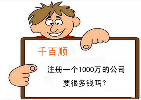 注冊一個(gè)1000萬的公司要很多錢嗎？